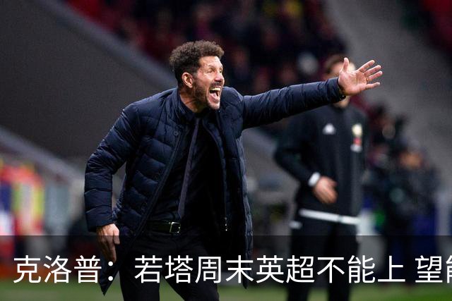 克洛普：若塔周末英超不能上 望能赶上联赛杯决赛